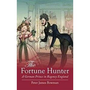 Fortune Hunter. A German Prince in Regency England, Paperback - Peter James Bowman imagine
