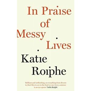 In Praise of Messy Lives, Paperback - Katie Roiphe imagine