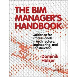 BIM Manager's Handbook. Guidance for Professionals in Architecture, Engineering, and Construction, Hardback - Dominik Holzer imagine