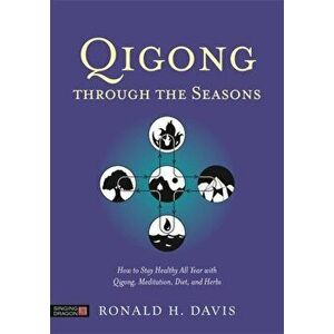 Qigong Through the Seasons. How to Stay Healthy All Year with Qigong, Meditation, Diet, and Herbs, Paperback - Ronald H. Davis imagine