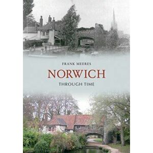 Norwich Through Time, Paperback - Frank Meeres imagine