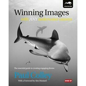 Winning Images with Any Underwater Camera. The Essential Guide to Creating Engaging Photos, Paperback - Paul Colley imagine