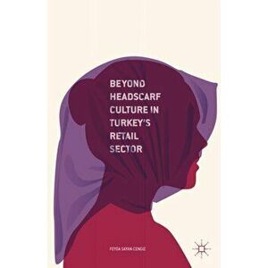 Beyond Headscarf Culture in Turkey's Retail Sector, Hardback - Feyda Sayan-Cengiz imagine