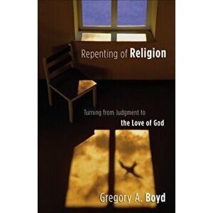 Repenting of Religion. Turning from Judgment to the Love of God, Paperback - Gregory A. Boyd imagine