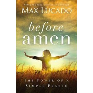 Before Amen. The Power of a Simple Prayer, Paperback - Max Lucado imagine