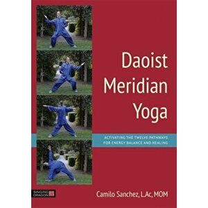 Daoist Meridian Yoga. Activating the Twelve Pathways for Energy Balance and Healing, Paperback - Camilo Sanchez imagine