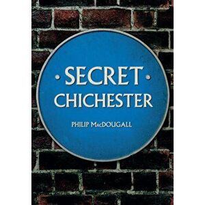 Secret Chichester, Paperback - Philip MacDougall imagine