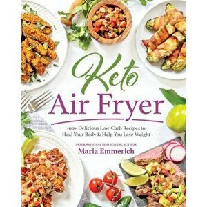 Keto Air Fryer. 200+ Delicious Low-Carb Recipes to Heal Your Body & Help You Lose Weight, Paperback - Maria Emmerich imagine