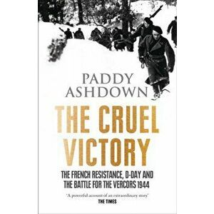 Cruel Victory. The French Resistance, D-Day and the Battle for the Vercors 1944, Paperback - Paddy Ashdown imagine