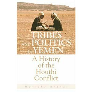 Tribes and Politics in Yemen. A History of the Houthi Conflict, Hardback - Marieke Brandt imagine