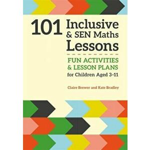 101 Inclusive and SEN Maths Lessons. Fun Activities and Lesson Plans for Children Aged 3 - 11, Paperback - Kate Bradley imagine
