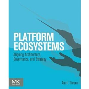Platform Ecosystems. Aligning Architecture, Governance, and Strategy, Paperback - Amrit Tiwana imagine