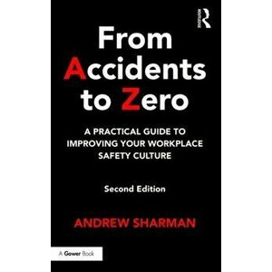 From Accidents to Zero. A Practical Guide to Improving Your Workplace Safety Culture, Hardback - Andrew Sharman imagine