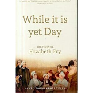 While it is Yet Day: A Biography of Elizabeth Fry, Hardback - Averil Douglas Opperman imagine