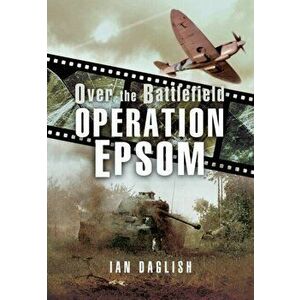 Operation EPSOM - Over the Battlefield, Paperback - Ian Daglish imagine