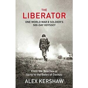 Liberator. One World War II Soldier's 500-Day Odyssey From the Beaches of Sicily to the Gates of Dachau, Paperback - Alex Kershaw imagine