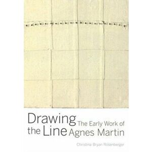 Drawing the Line. The Early Work of Agnes Martin, Hardback - Christina Bryan Rosenberger imagine
