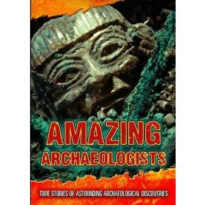 Amazing Archaeologists. True Stories of Astounding Archaeological Discoveries, Hardback - Fiona MacDonald imagine