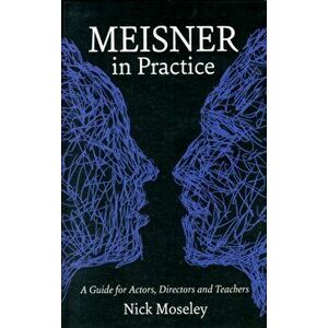 Meisner in Practice. A Guide for Actors, Directors and Teachers, Paperback - Nick Moseley imagine
