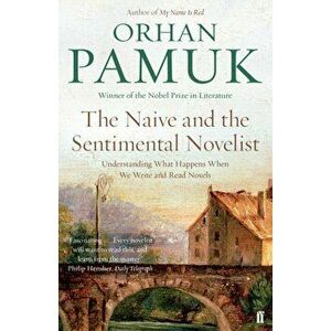 Naive and the Sentimental Novelist. Understanding What Happens When We Write and Read Novels, Paperback - Orhan Pamuk imagine
