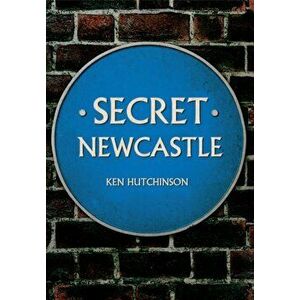 Secret Newcastle, Paperback - Ken Hutchinson imagine
