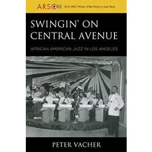 Swingin' on Central Avenue. African American Jazz in Los Angeles, Hardback - Peter Vacher imagine