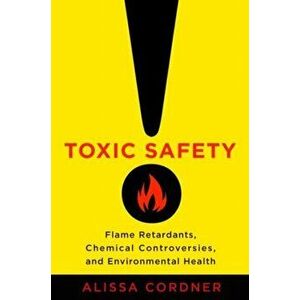 Toxic Safety. Flame Retardants, Chemical Controversies, and Environmental Health, Hardback - Alissa Cordner imagine