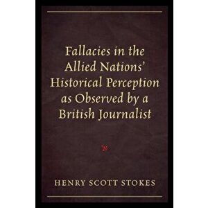 Fallacies in the Allied Nations' Historical Perception as Observed by a British Journalist, Paperback - Henry Scott Stokes imagine
