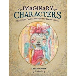 Imaginary Characters. Mixed-Media Painting Techniques for Figures and Faces, Paperback - Karen O'Brien imagine
