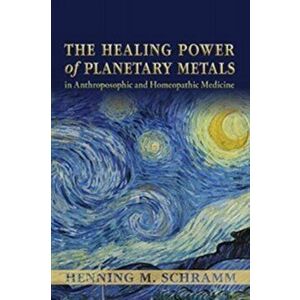 Healing Power of Planetary Metals in Anthroposophic and Homeopathic Medicine, Paperback - Henning M. Schramm imagine