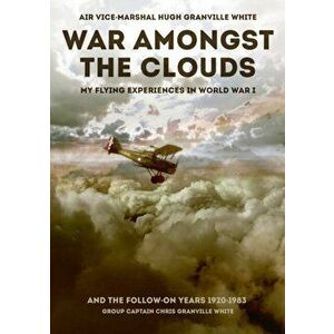 War Amongst the Clouds. My Flying Experiences in World War I and the Follow-On Years, Hardback - Chris Granville White imagine