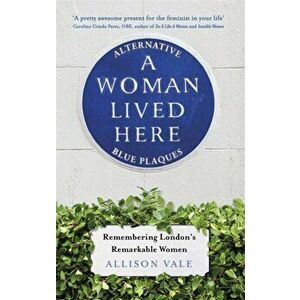 Woman Lived Here. Alternative Blue Plaques, Remembering London's Remarkable Women, Paperback - Allison Vale imagine