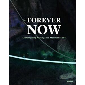 Forever Now. Contemporary Painting in an Atemporal World, Hardback - Laura Hoptman imagine