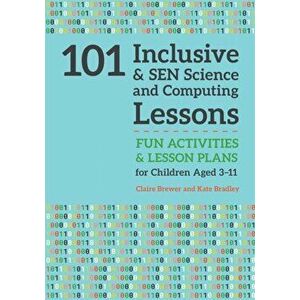 101 Inclusive and SEN Science and Computing Lessons. Fun Activities and Lesson Plans for Children Aged 3 - 11, Paperback - Kate Bradley imagine