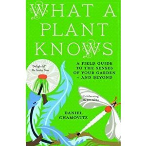 What a Plant Knows. A Field Guide to the Senses of Your Garden - and Beyond, Paperback - Daniel Chamovitz imagine