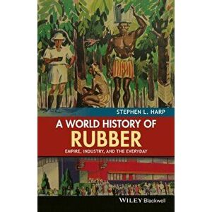 World History of Rubber. Empire, Industry, and the Everyday, Paperback - Stephen L. Harp imagine