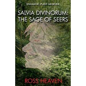 Shamanic Plant Medicine - Salvia Divinorum. The Sage of the Seers, Paperback - Ross Heaven imagine