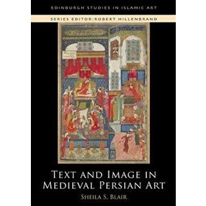 Text and Image in Medieval Persian Art, Paperback - Professor Sheila S. Blair imagine
