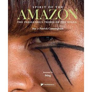 Spirit of the Amazon. The Indigenous Tribes of the Xingu, Hardback - Sue Cunningham imagine