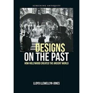 Designs on the Past. How Hollywood Created the Ancient World, Paperback - Lloyd Llewellyn-Jones imagine