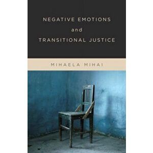 Negative Emotions and Transitional Justice, Hardback - Mihaela Mihai imagine