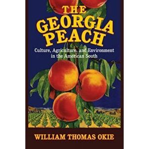 Georgia Peach. Culture, Agriculture, and Environment in the American South, Hardback - William Thomas Okie imagine