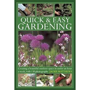 Quick & Easy Gardening. Creating a Beautiful Outdoor Space in Under an Hour a Week, Hardback - Jackie Matthews imagine