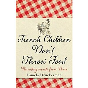 French Children Don't Throw Food, Paperback - Pamela Druckerman imagine