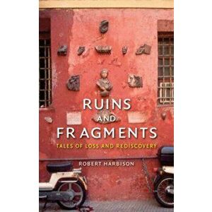 Ruins and Fragments. Tales of Loss and Rediscovery, Hardback - Robert Harbison imagine