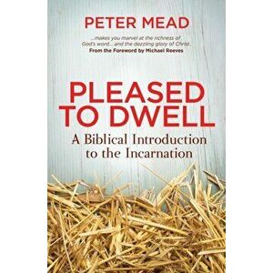 Pleased to Dwell. A Biblical Introduction to the Incarnation, Paperback - Peter Mead imagine