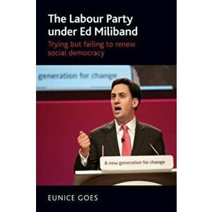 Labour Party Under Ed Miliband. Trying but Failing to Renew Social Democracy, Paperback - Eunice Goes imagine
