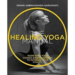 Healing Yoga Manual. Work with Your Chakra Energy Centres to Increase Your Vitality, Paperback - Swami Ambikananda Saraswati imagine