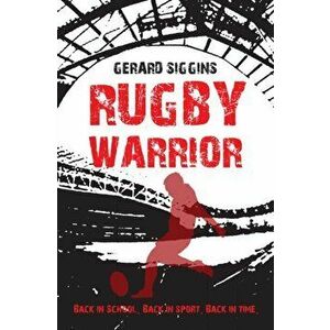 Rugby Warrior. Back in school. Back in sport. Back in time., Paperback - Gerard Siggins imagine