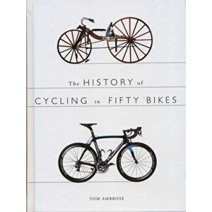 History of Cycling in Fifty Bikes, Paperback - Tom Ambrose imagine